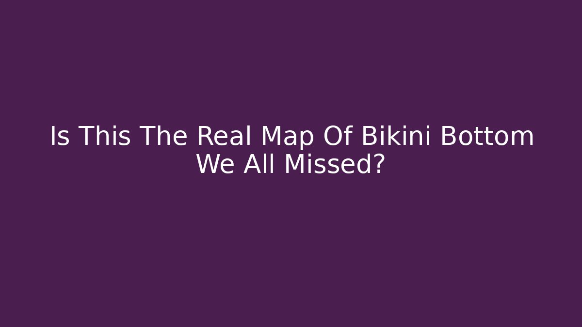 Is This The Real Map Of Bikini Bottom We All Missed? - Celivion