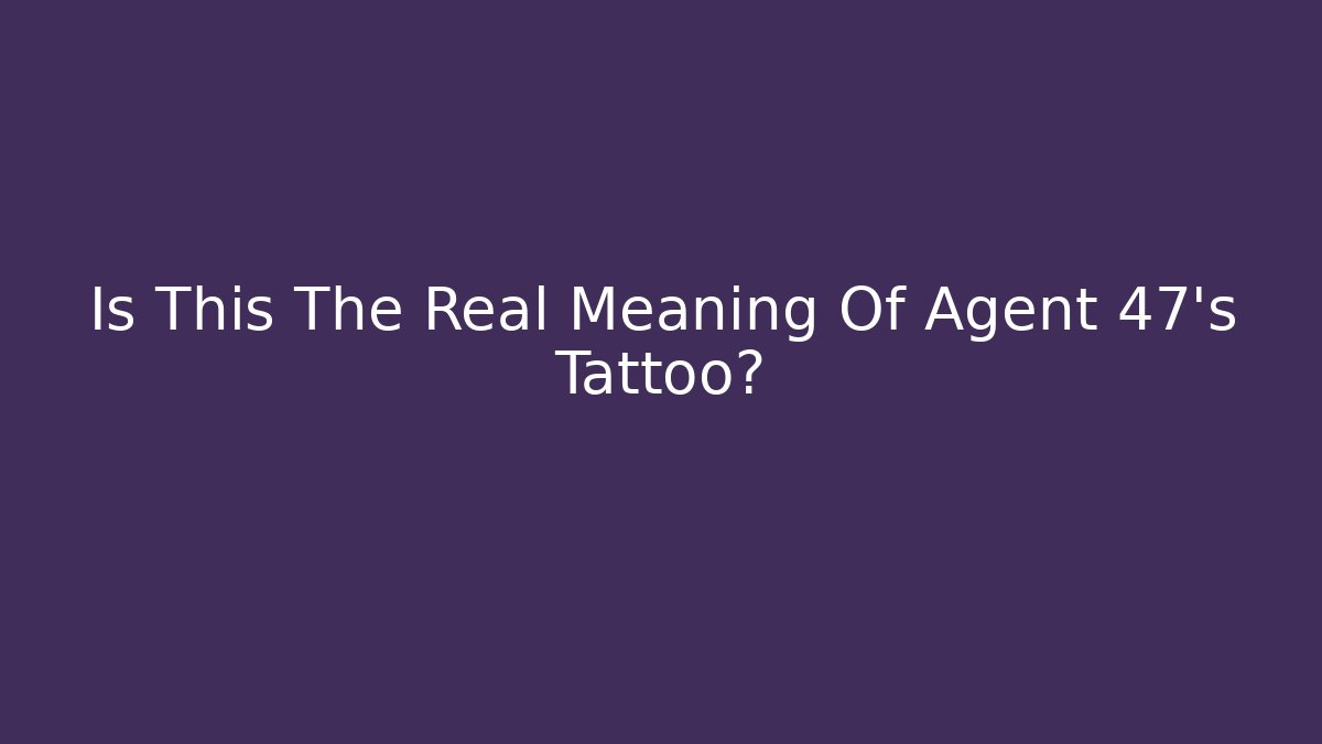 Is This The Real Meaning Of Agent 47's Tattoo?