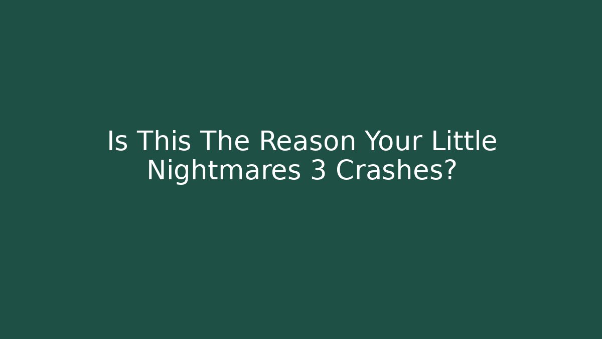 Is This The Reason Your Little Nightmares 3 Crashes?