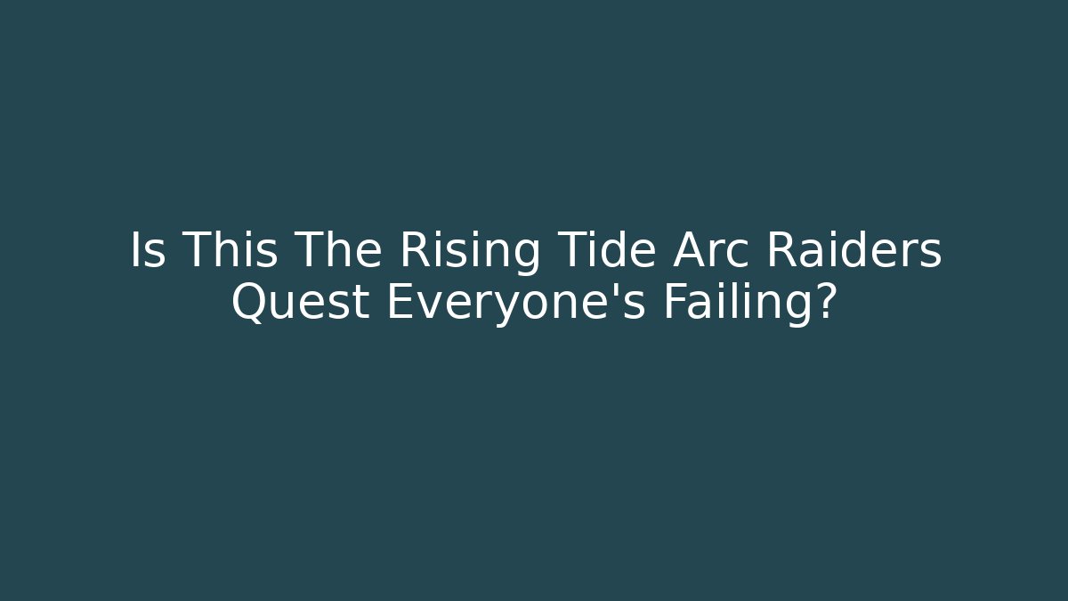 Is This The Rising Tide Arc Raiders Quest Everyone's Failing?