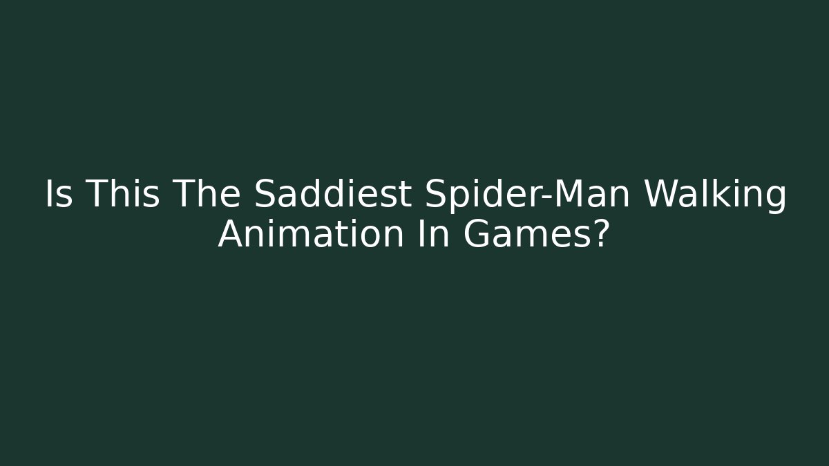 Is This The Saddiest Spider-Man Walking Animation In Games?
