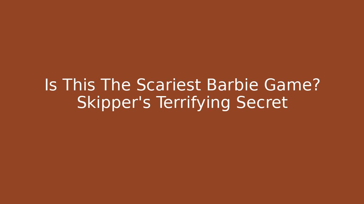 Is This The Scariest Barbie Game? Skipper's Terrifying Secret