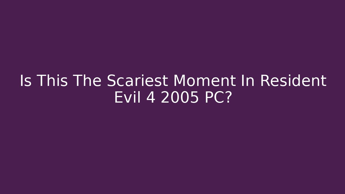 Is This The Scariest Moment In Resident Evil 4 2005 PC?