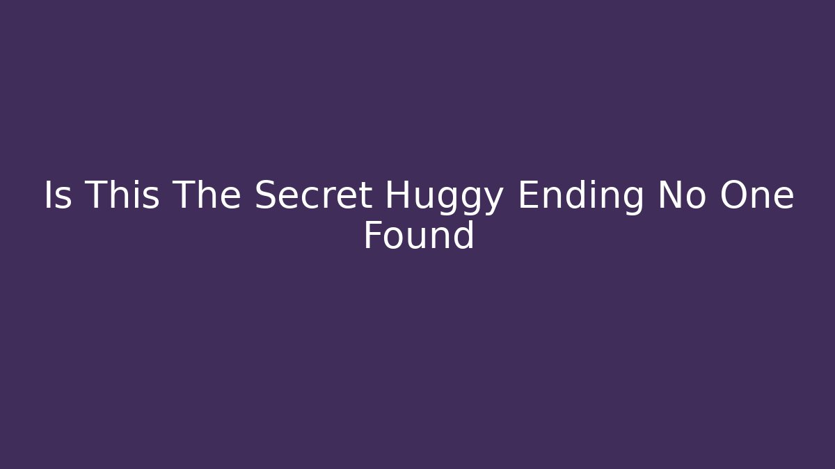 Is This The Secret Huggy Ending No One Found