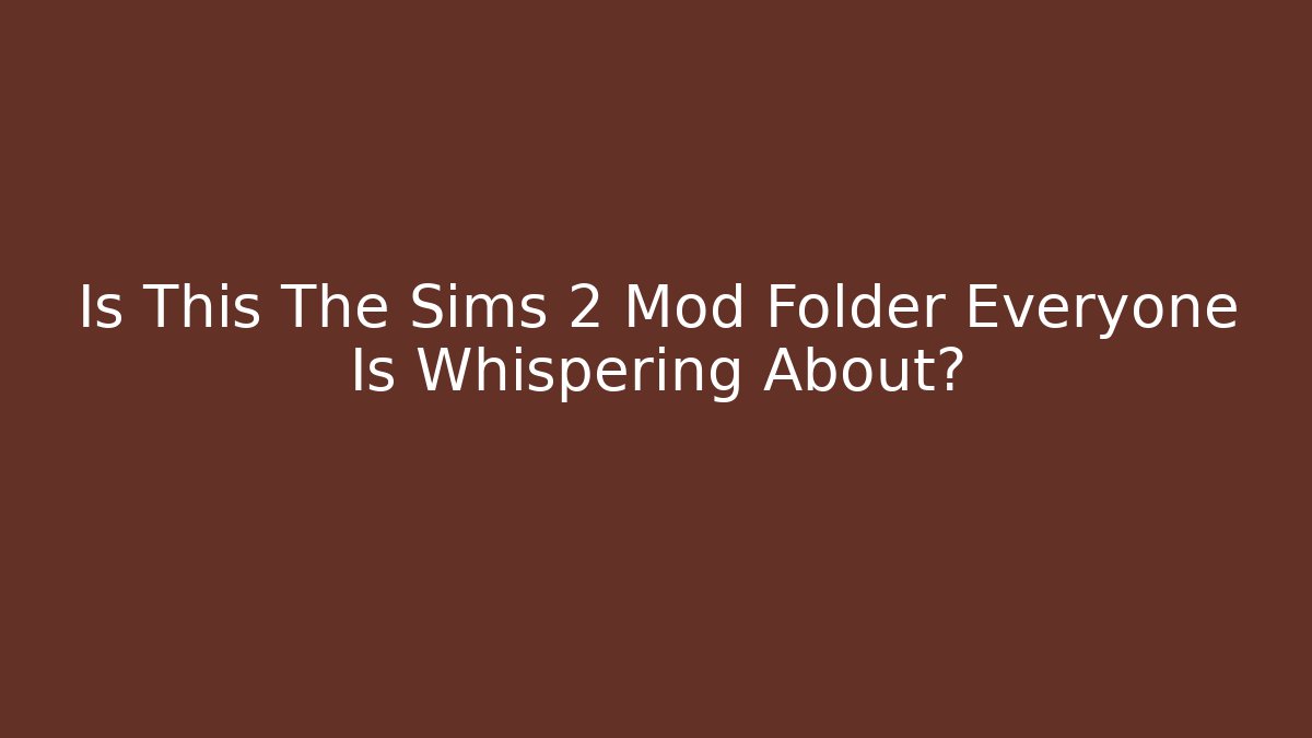 Is This The Sims 2 Mod Folder Everyone Is Whispering About? - Celivion