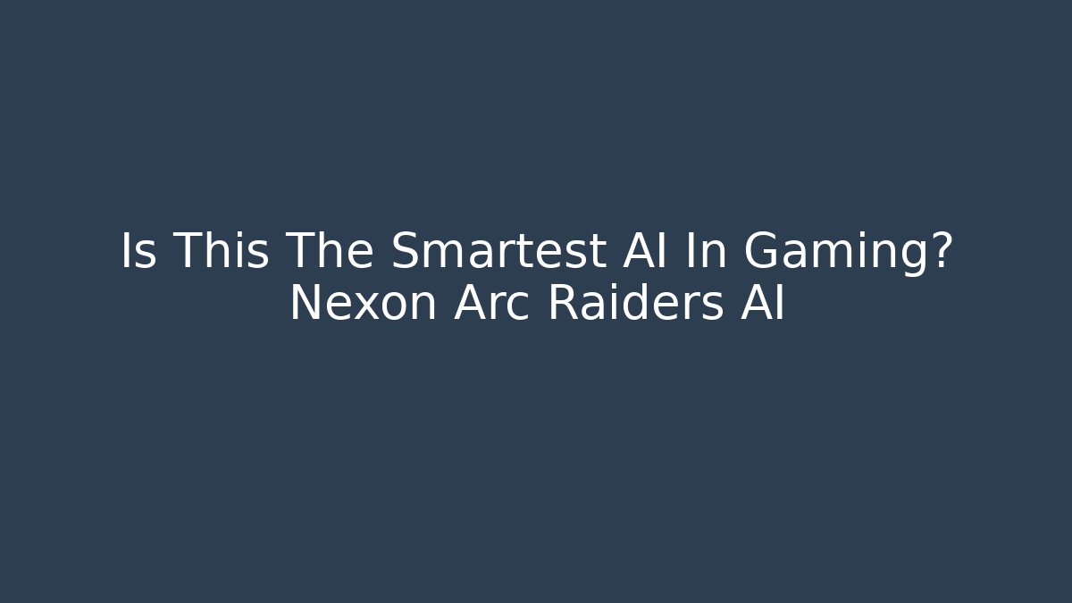 Is This The Smartest AI In Gaming? Nexon Arc Raiders AI