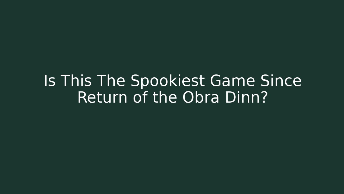 Is This The Spookiest Game Since Return of the Obra Dinn?