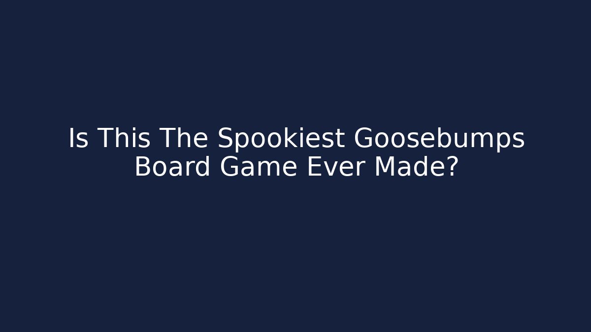 Is This The Spookiest Goosebumps Board Game Ever Made? - Celivion