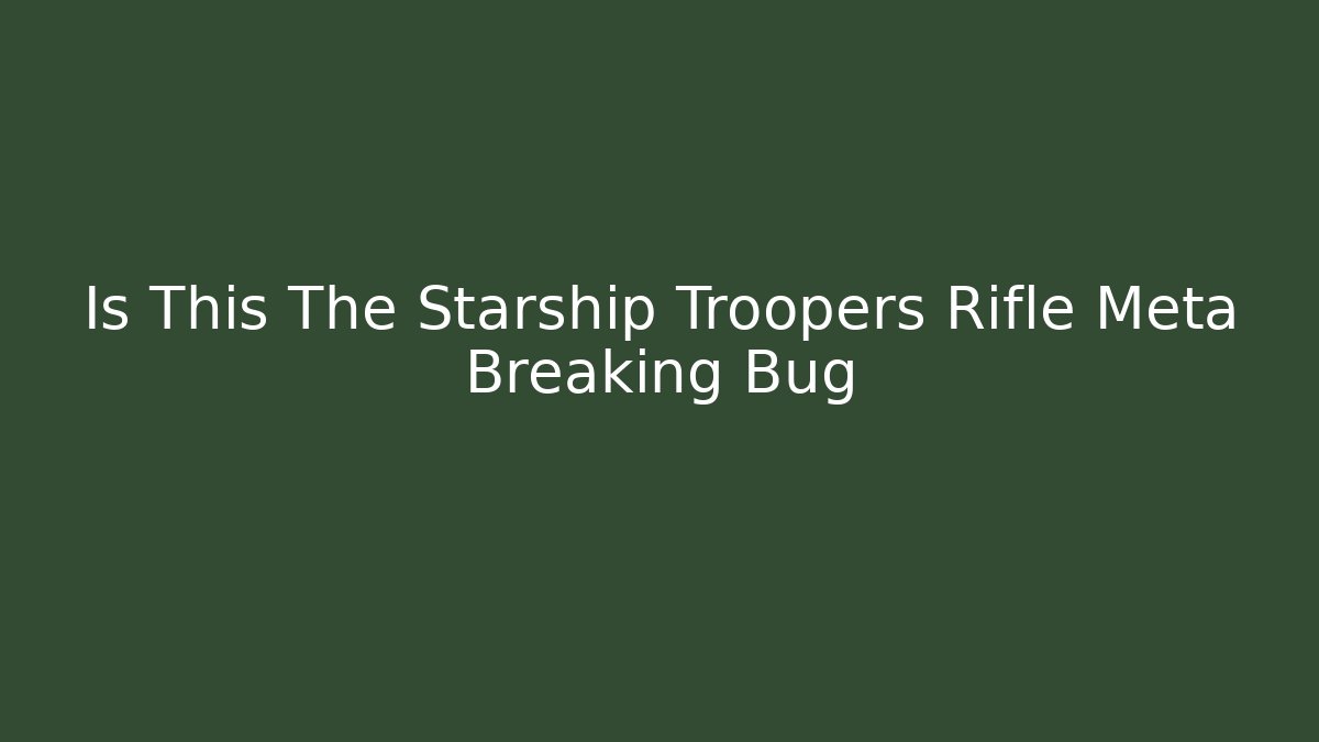 Is This The Starship Troopers Rifle Meta Breaking Bug