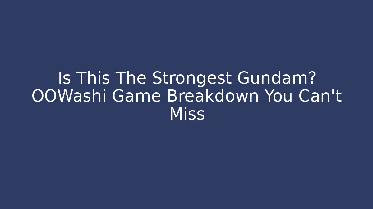 Is This The Strongest Gundam? OOWashi Game Breakdown You Can't Miss