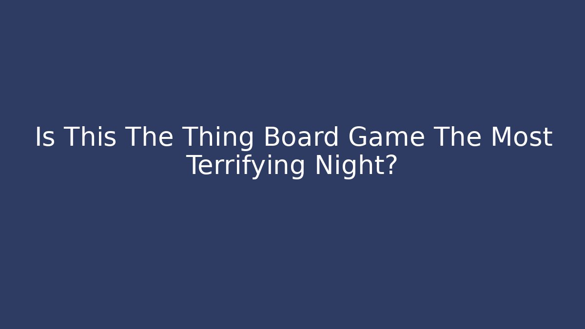 Is This The Thing Board Game The Most Terrifying Night?