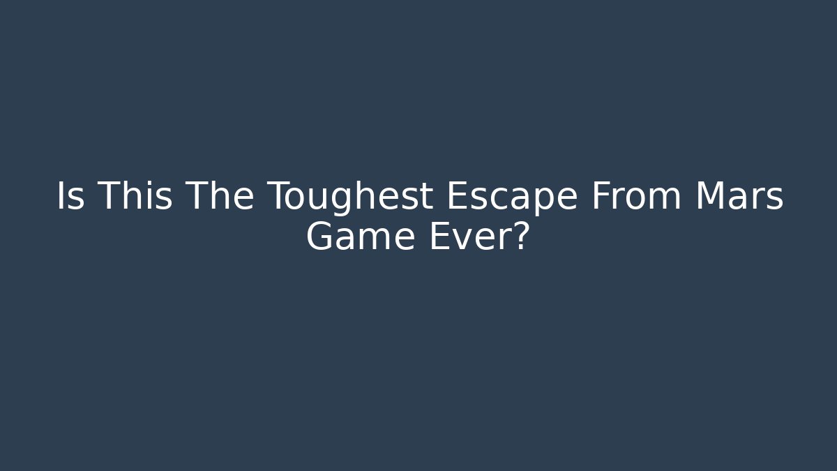 Is This The Toughest Escape From Mars Game Ever? - Celivion