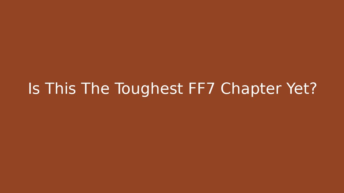 Is This The Toughest FF7 Chapter Yet?