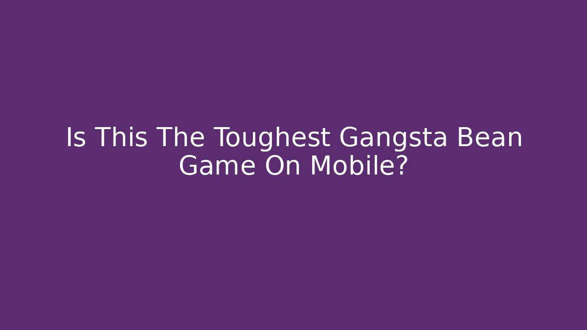 Is This The Toughest Gangsta Bean Game On Mobile?