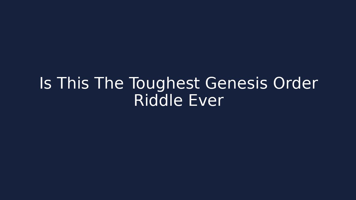 Is This The Toughest Genesis Order Riddle Ever - Celivion