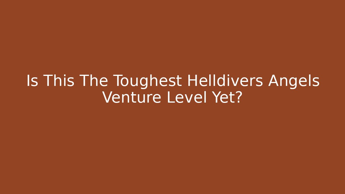 Is This The Toughest Helldivers Angels Venture Level Yet?