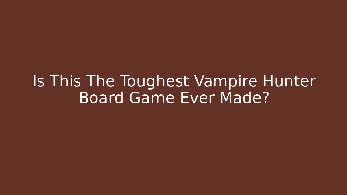 Is This The Toughest Vampire Hunter Board Game Ever Made?