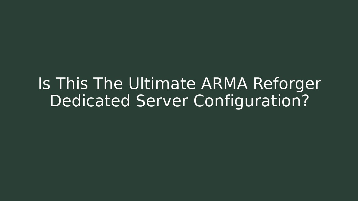 Is This The Ultimate ARMA Reforger Dedicated Server Configuration?