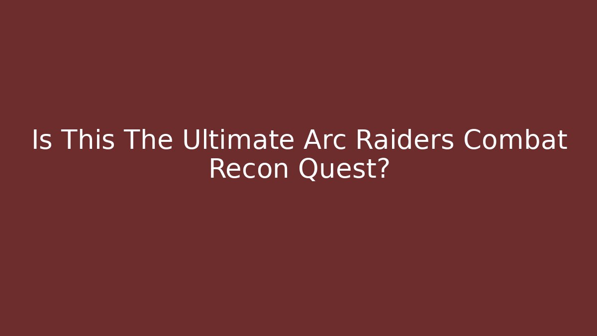 Is This The Ultimate Arc Raiders Combat Recon Quest?