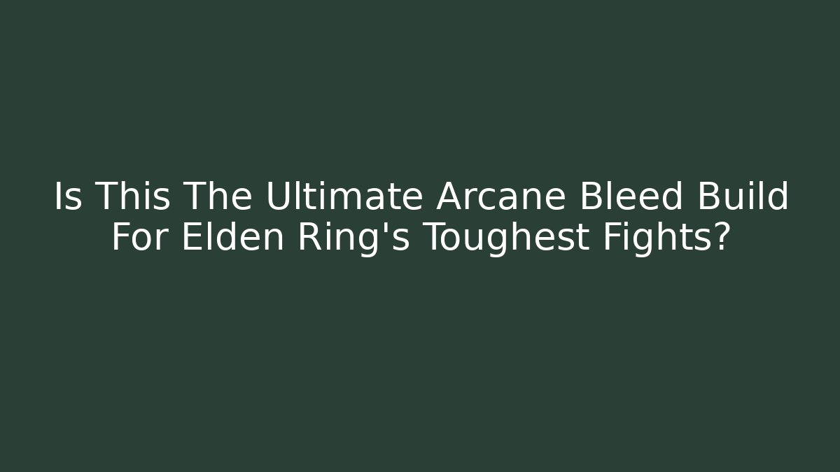 Is This The Ultimate Arcane Bleed Build For Elden Ring’s Toughest Fights?