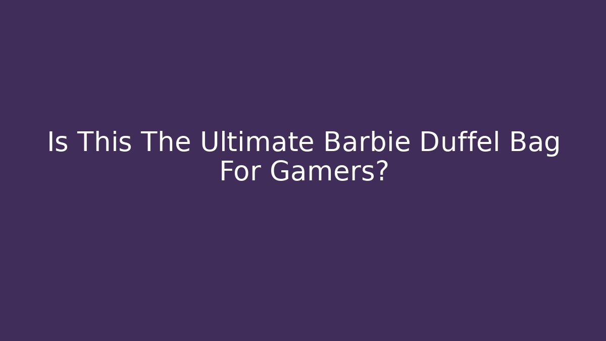 Is This The Ultimate Barbie Duffel Bag For Gamers?