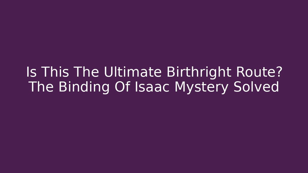 Is This The Ultimate Birthright Route? The Binding Of Isaac Mystery Solved - Celivion