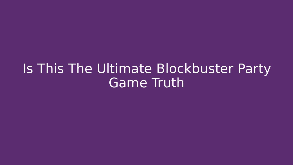Is This The Ultimate Blockbuster Party Game Truth