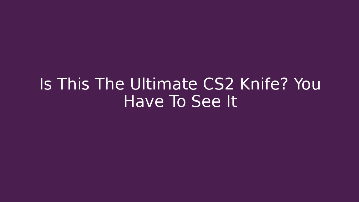 Is This The Ultimate CS2 Knife? You Have To See It