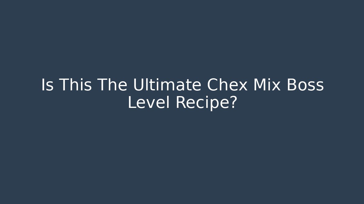 Is This The Ultimate Chex Mix Boss Level Recipe?