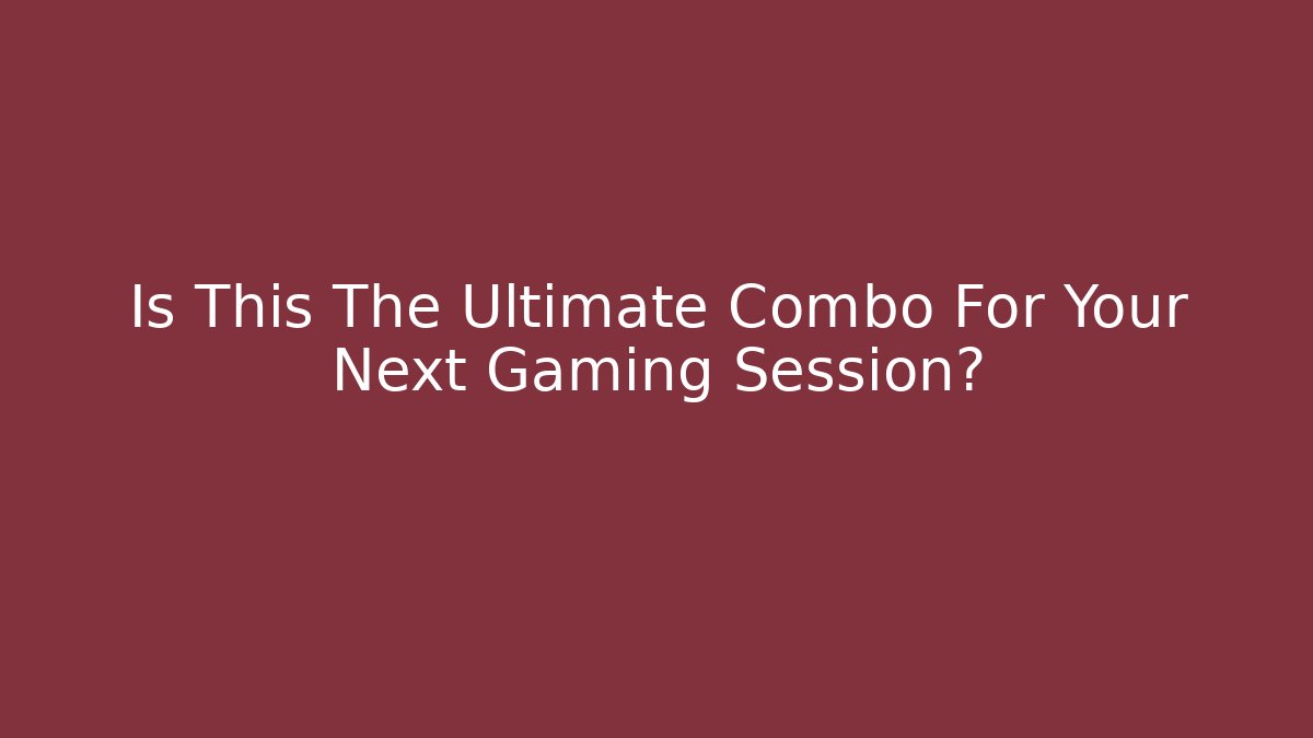 Is This The Ultimate Combo For Your Next Gaming Session? - Celivion