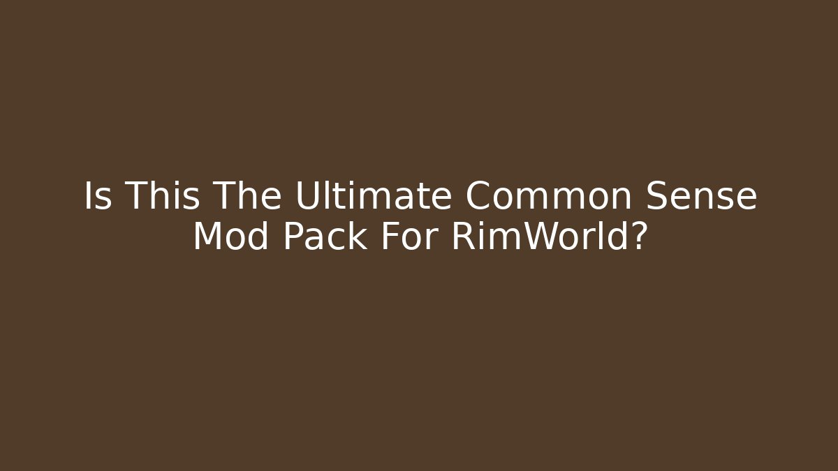 Is This The Ultimate Common Sense Mod Pack For RimWorld?