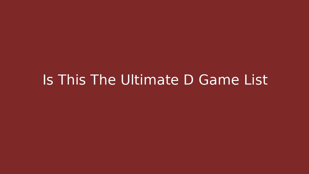 Is This The Ultimate D Game List