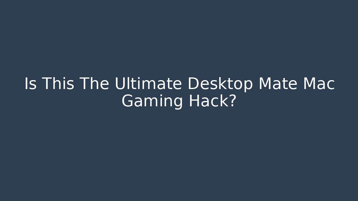 Is This The Ultimate Desktop Mate Mac Gaming Hack? - Celivion