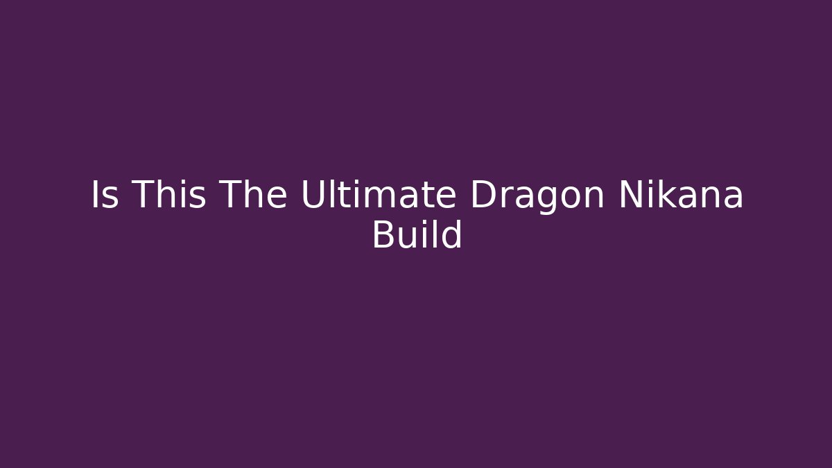 Is This The Ultimate Dragon Nikana Build