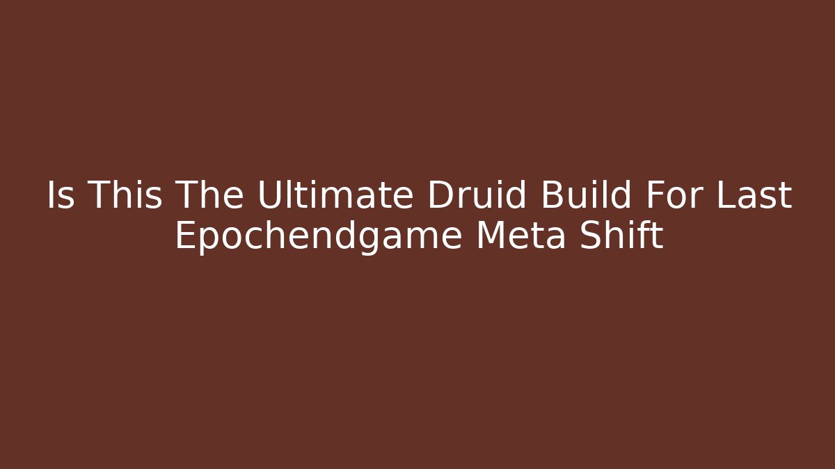 Is This The Ultimate Druid Build For Last Epochendgame Meta Shift