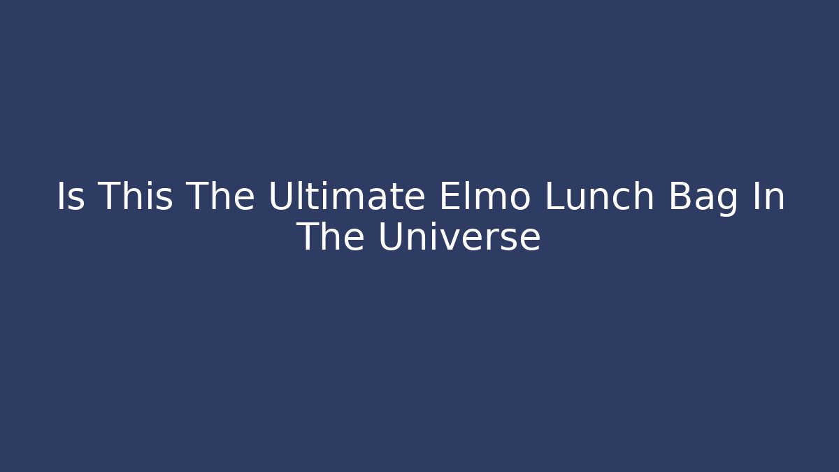 Is This The Ultimate Elmo Lunch Bag In The Universe