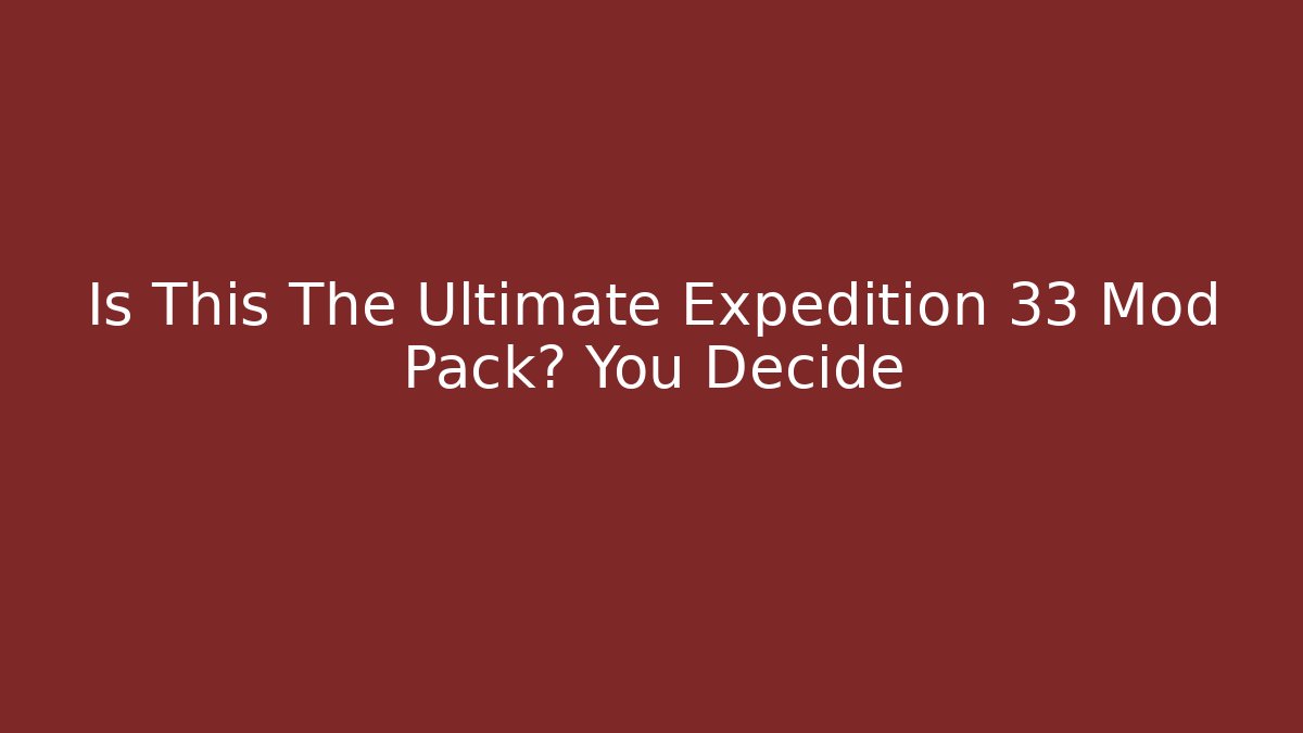 Is This The Ultimate Expedition 33 Mod Pack? You Decide