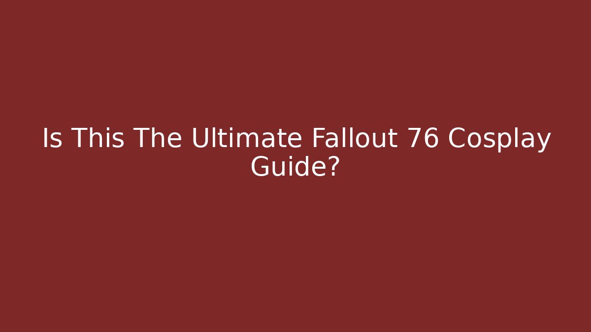 Is This The Ultimate Fallout 76 Cosplay Guide?