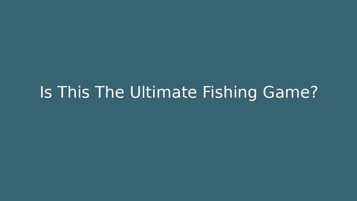 Is This The Ultimate Fishing Game?