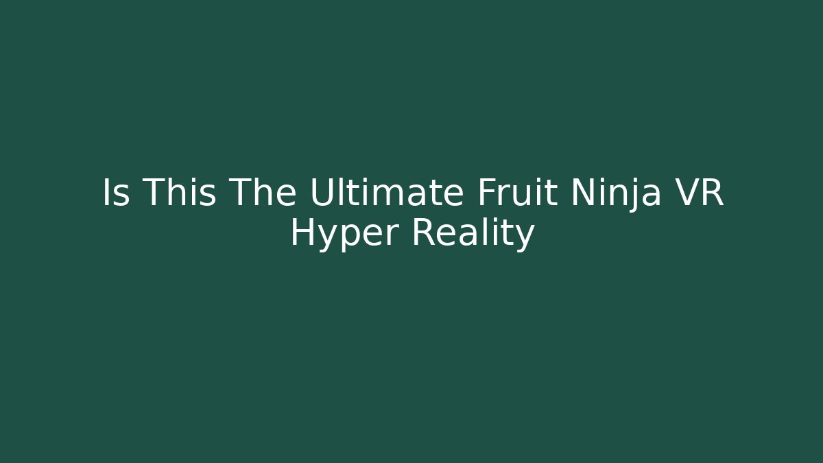 Is This The Ultimate Fruit Ninja VR Hyper Reality