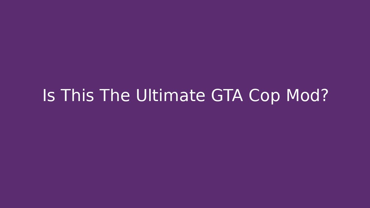Is This The Ultimate GTA Cop Mod?