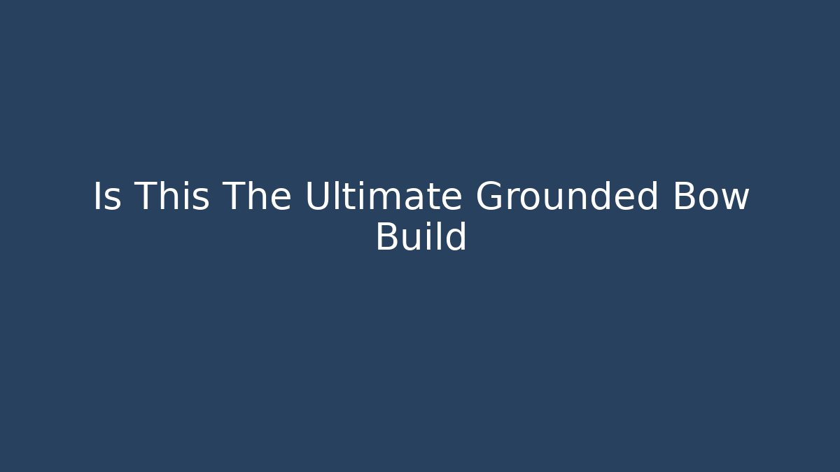 Is This The Ultimate Grounded Bow Build - Celivion