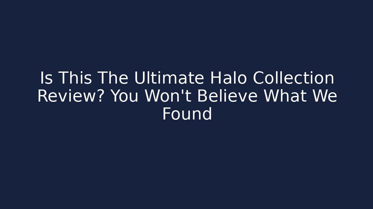 Is This The Ultimate Halo Collection Review? You Won't Believe What We Found