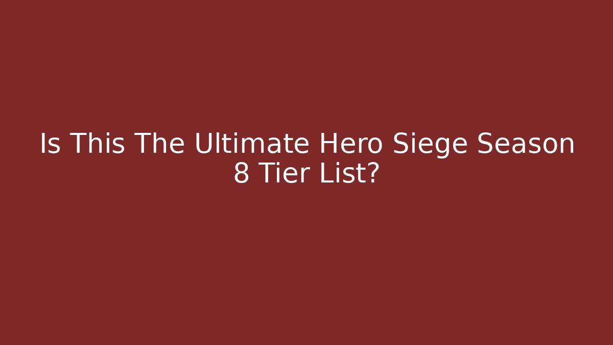 Is This The Ultimate Hero Siege Season 8 Tier List?