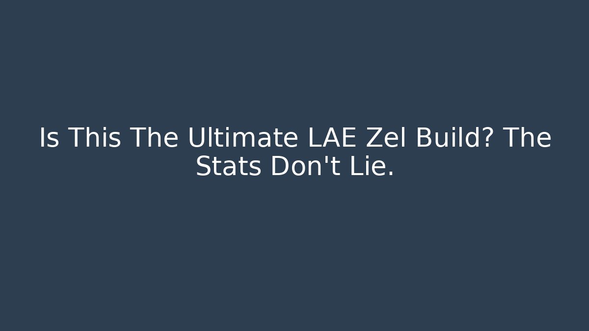 Is This The Ultimate LAE Zel Build? The Stats Don't Lie.