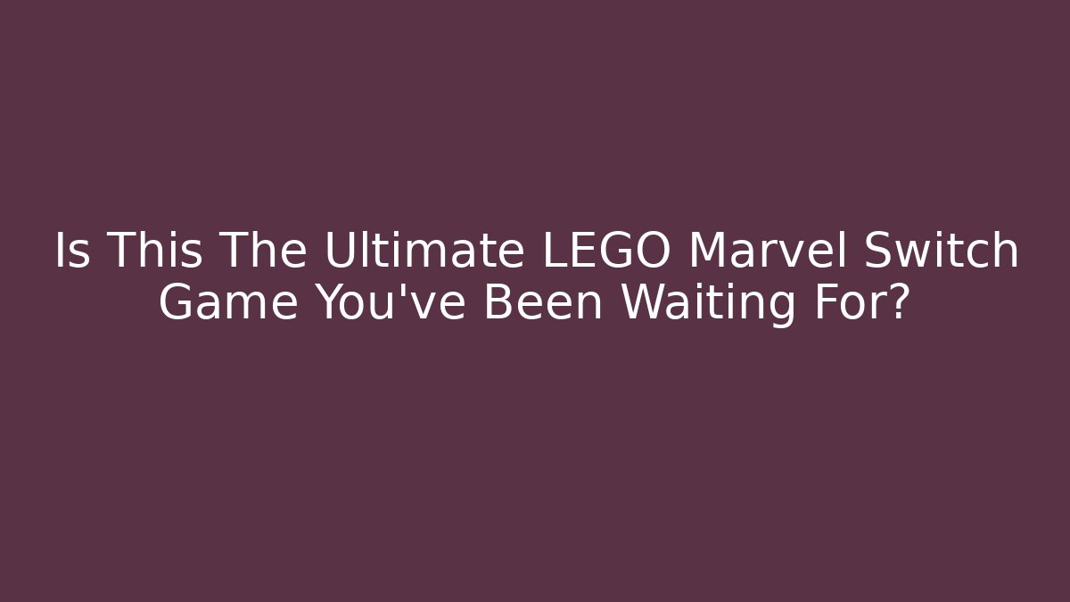 Is This The Ultimate LEGO Marvel Switch Game You’ve Been Waiting For?