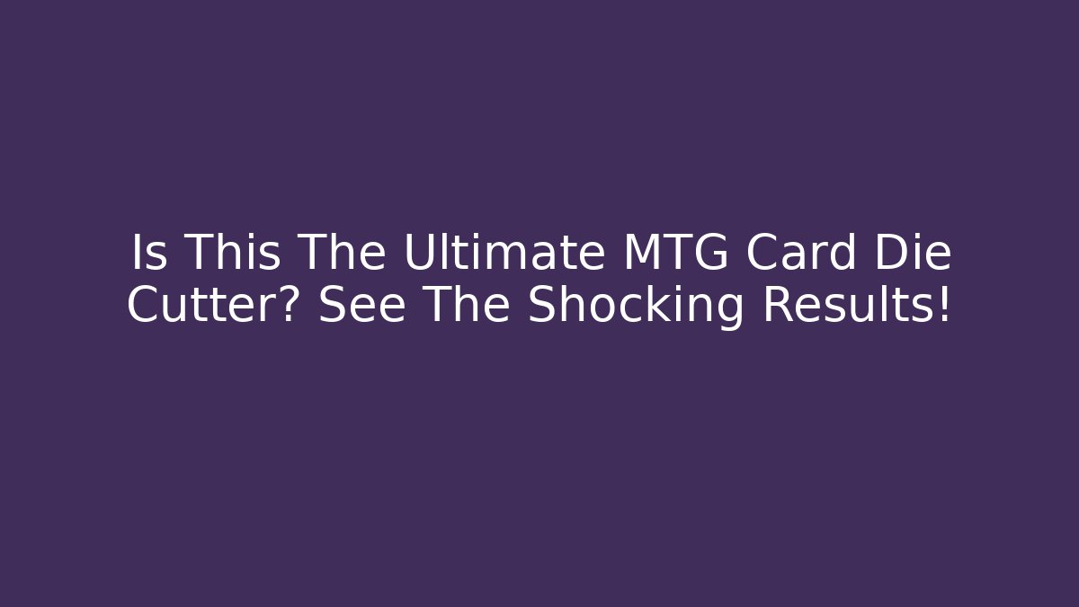 Is This The Ultimate MTG Card Die Cutter? See The Shocking Results!