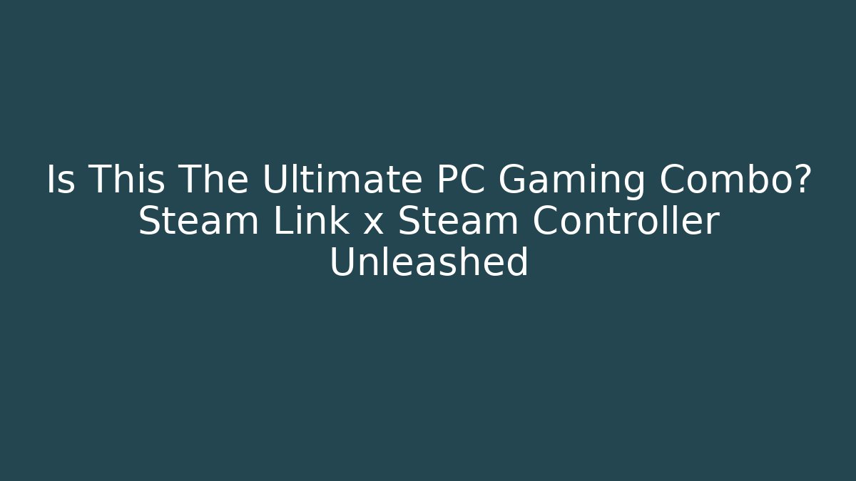 Is This The Ultimate PC Gaming Combo? Steam Link x Steam Controller Unleashed - Celivion