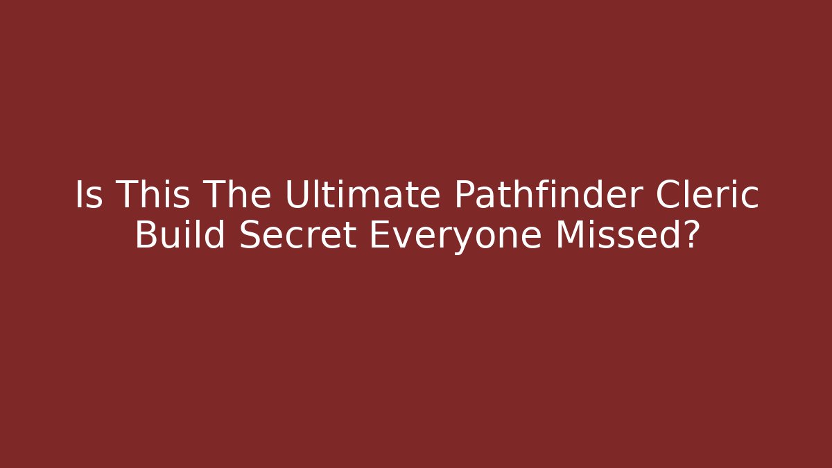 Is This The Ultimate Pathfinder Cleric Build Secret Everyone Missed?