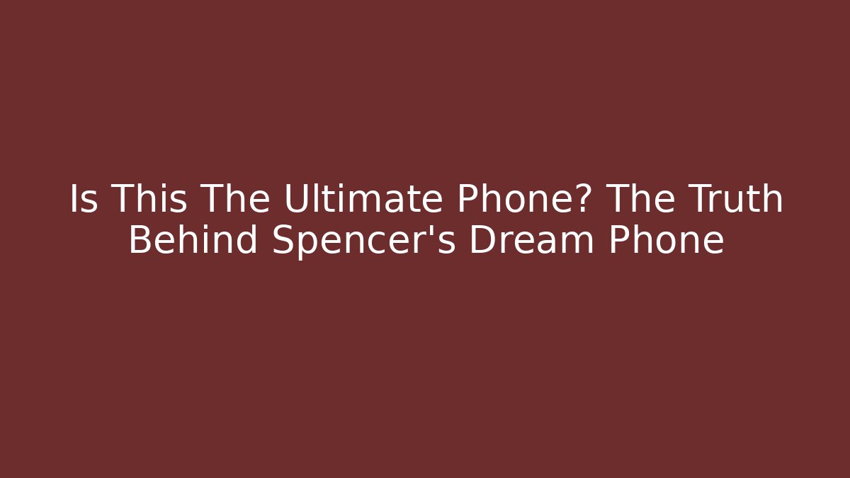 Is This The Ultimate Phone? The Truth Behind Spencer's Dream Phone